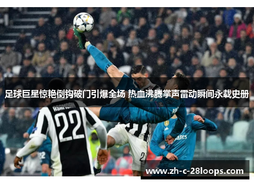 足球巨星惊艳倒钩破门引爆全场 热血沸腾掌声雷动瞬间永载史册 足球巨星惊艳倒钩破门引爆全场 热血沸腾掌声雷动瞬间永载史册