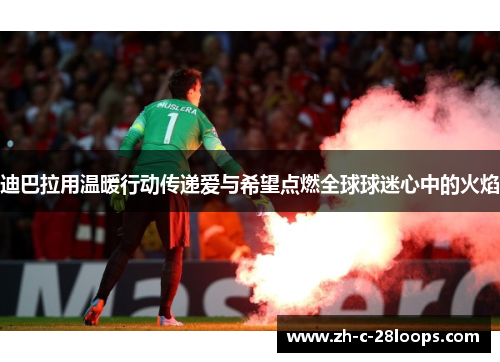 迪巴拉用温暖行动传递爱与希望点燃全球球迷心中的火焰