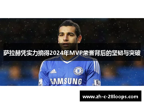 萨拉赫凭实力摘得2024年MVP荣誉背后的坚韧与突破